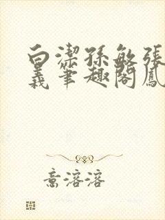 白洁孙敏张倩高义笔趣阁凤枝