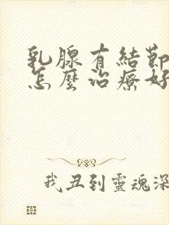 乳腺有结节3类怎么治疗好