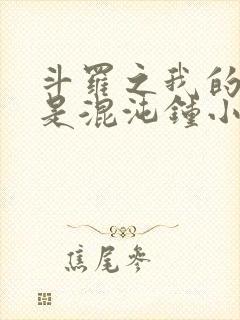 斗罗之我的武魂是混沌钟小说
