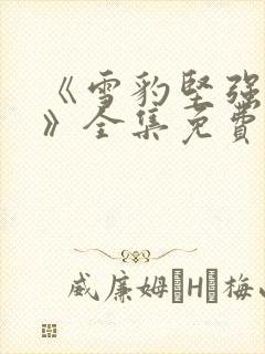 《雪豹坚强岁月》全集免费完整版