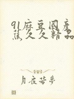 91麻豆国产香蕉久久精品