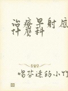 治疗早射应该挂什么科