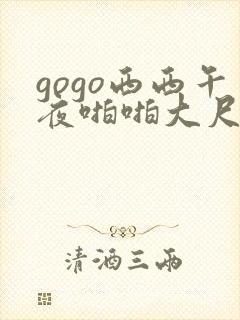 gogo西西午夜啪啪大尺度