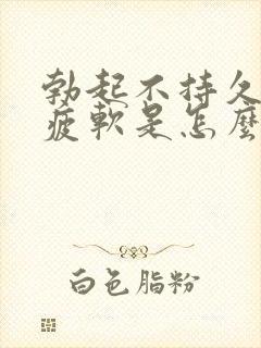 勃起不持久中途疲软是怎么回事