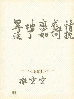 异地恋感情慢慢淡了如何挽回