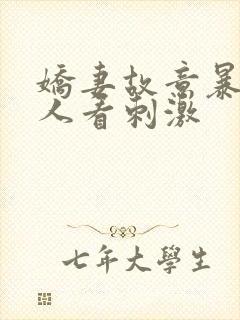 娇妻故意暴露给人看刺激