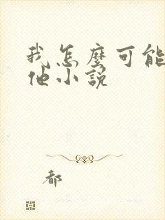 我怎么可能喜欢他小说