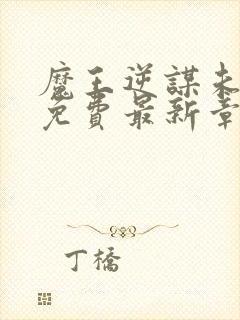 魔王逆谋未删减免费最新章节