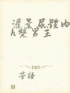 灌晨尿体内s尿h双男主