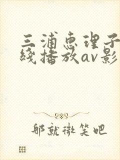 三浦惠理子 在线播放av影像