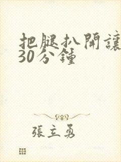 把腿扒开让我添30分钟