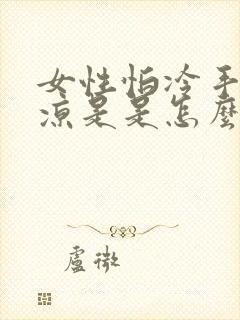 女性怕冷手脚冰凉是是怎么回事