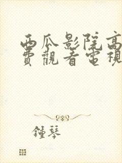 西瓜影院高清免费观看电视剧软件特封面