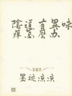 阴道有异味,瘙痒怎么办