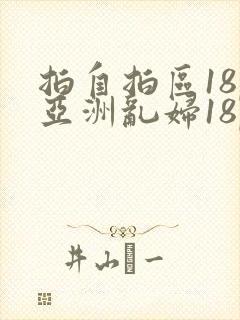 拍自拍区18p亚洲乱妇18p