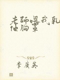 老师喂我乳我脱他胸罩