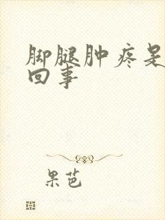 脚腿肿疼是怎么回事