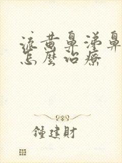 流黄鼻涕鼻窦炎怎么治疗