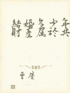 结婚多少年婚前财产属于共同财产