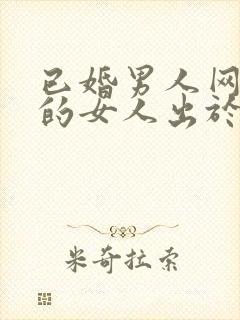 已婚男人网聊别的女人出于什么心理