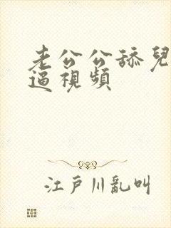 老公公舔儿媳妇逼视频