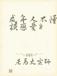 成年人不懂如何谈恋爱》