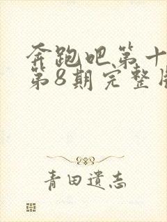 奔跑吧第十三季第8期完整版