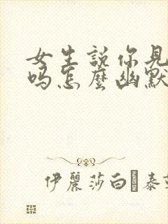 女生说你见过我吗怎么幽默回复