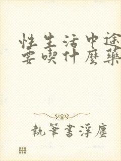 性生活中途疲软要吃什么药