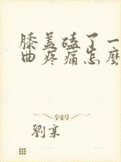 膝盖磕了一下弯曲疼痛怎么办