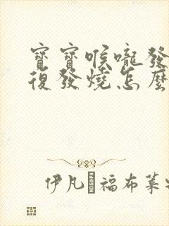 宝宝喉咙发炎反复发烧怎么回事