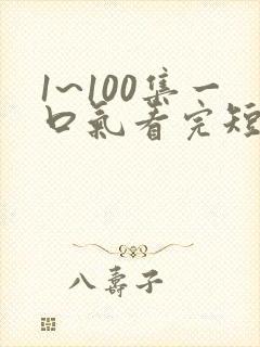 1~100集一口气看完短剧
