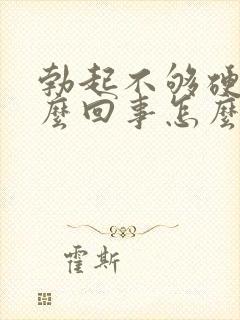 勃起不够硬是怎么回事怎么治疗