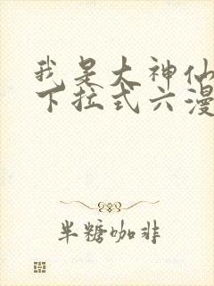 我是大神仙免费下拉式六漫画