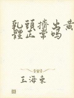 乳头挤出黄色液体正常吗