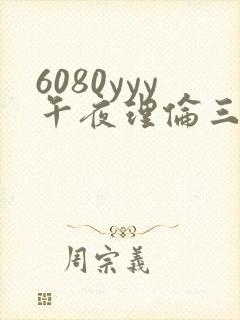 6080yyy午夜理伦三级