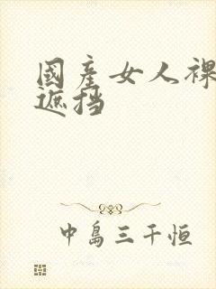 国产女人裸体无遮挡