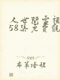 人世间电视剧第58集免费观看
