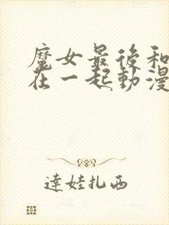 魔女最后和客人在一起动漫全集