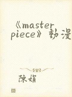 《masterpiece》动漫全集完整版高清在线