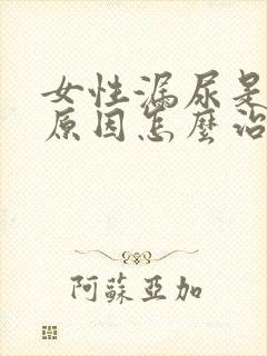 女性漏尿是什么原因怎么治疗