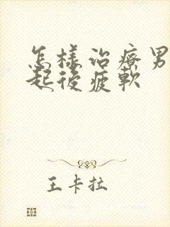 怎样治疗男性勃起后疲软