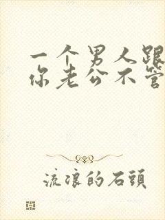 一个男人跟你说你老公不管你啊代表什么心理