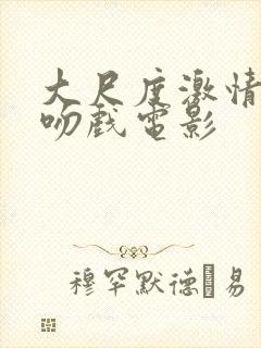 大尺度激情床戏吻戏电影