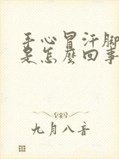 手心冒汗脚冰凉是怎么回事