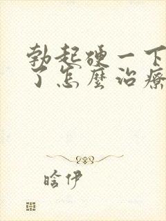 勃起硬一下就软了怎么治疗