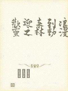 欢迎来到浪荡精灵之林动漫在线观看全集