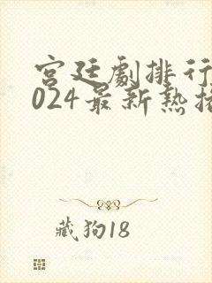 宫廷剧排行榜2024最新热播剧