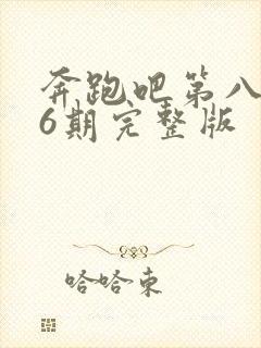 奔跑吧第八季第6期完整版