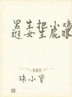 男生把小鸡鸡插进女生屁眼里